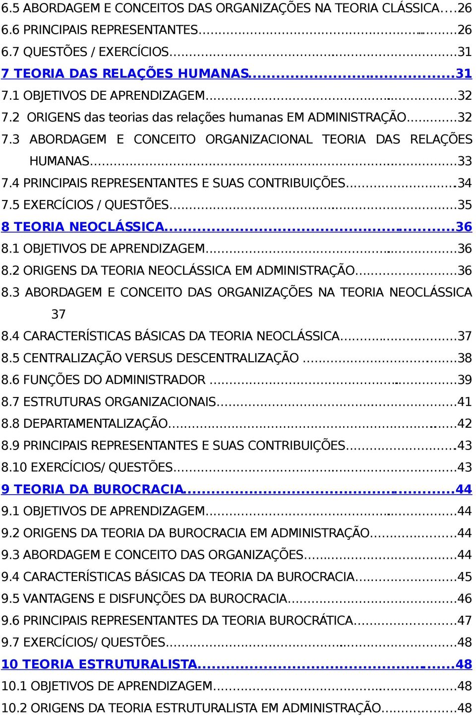 ..34 7.5 EXERCÍCIOS / QUESTÕES...35 8 TEORIA NEOCLÁSSICA...36 8.1 OBJETIVOS DE APRENDIZAGEM...36 8.2 ORIGENS DA TEORIA NEOCLÁSSICA EM ADMINISTRAÇÃO...36 8.3 ABORDAGEM E CONCEITO DAS ORGANIZAÇÕES NA TEORIA NEOCLÁSSICA 37 8.