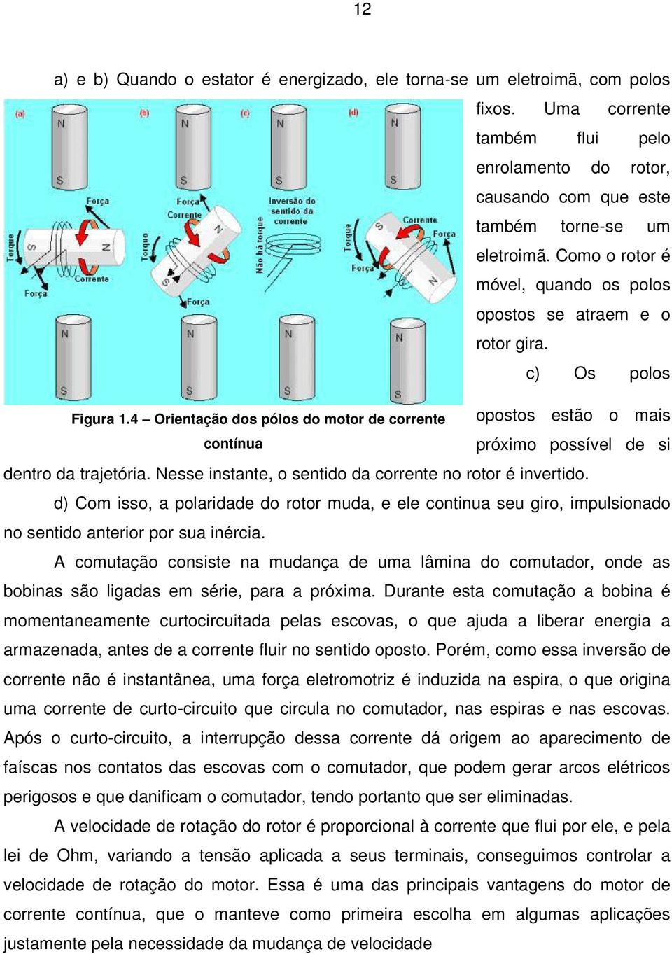 4 Orientação dos pólos do motor de corrente opostos estão o mais contínua próximo possível de si dentro da trajetória. Nesse instante, o sentido da corrente no rotor é invertido.