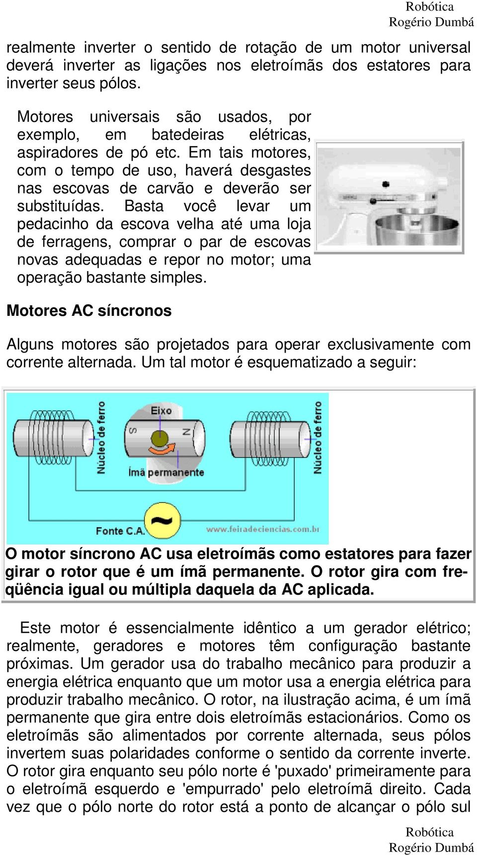 Basta você levar um pedacinho da escova velha até uma loja de ferragens, comprar o par de escovas novas adequadas e repor no motor; uma operação bastante simples.