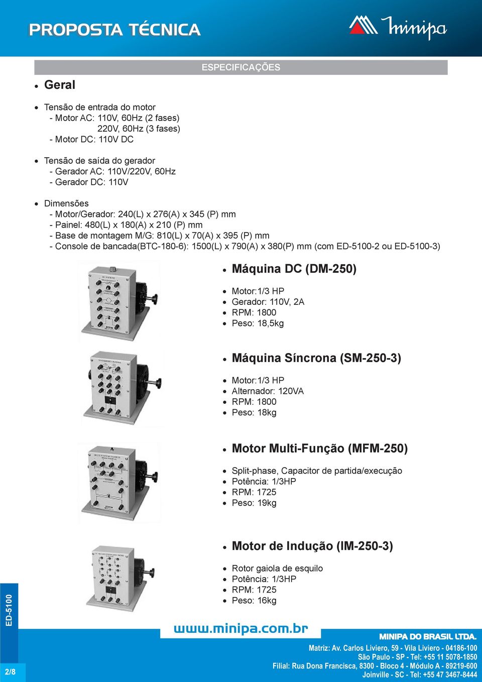 790(A) x 380(P) mm (com -2 ou -3) Máquina DC (DM-250) Motor:1/3 HP Gerador: 110V, 2A RPM: 1800 Peso: 18,5kg Máquina Síncrona (SM-250-3) Motor:1/3 HP Alternador: 120VA RPM: 1800 Peso: 18kg