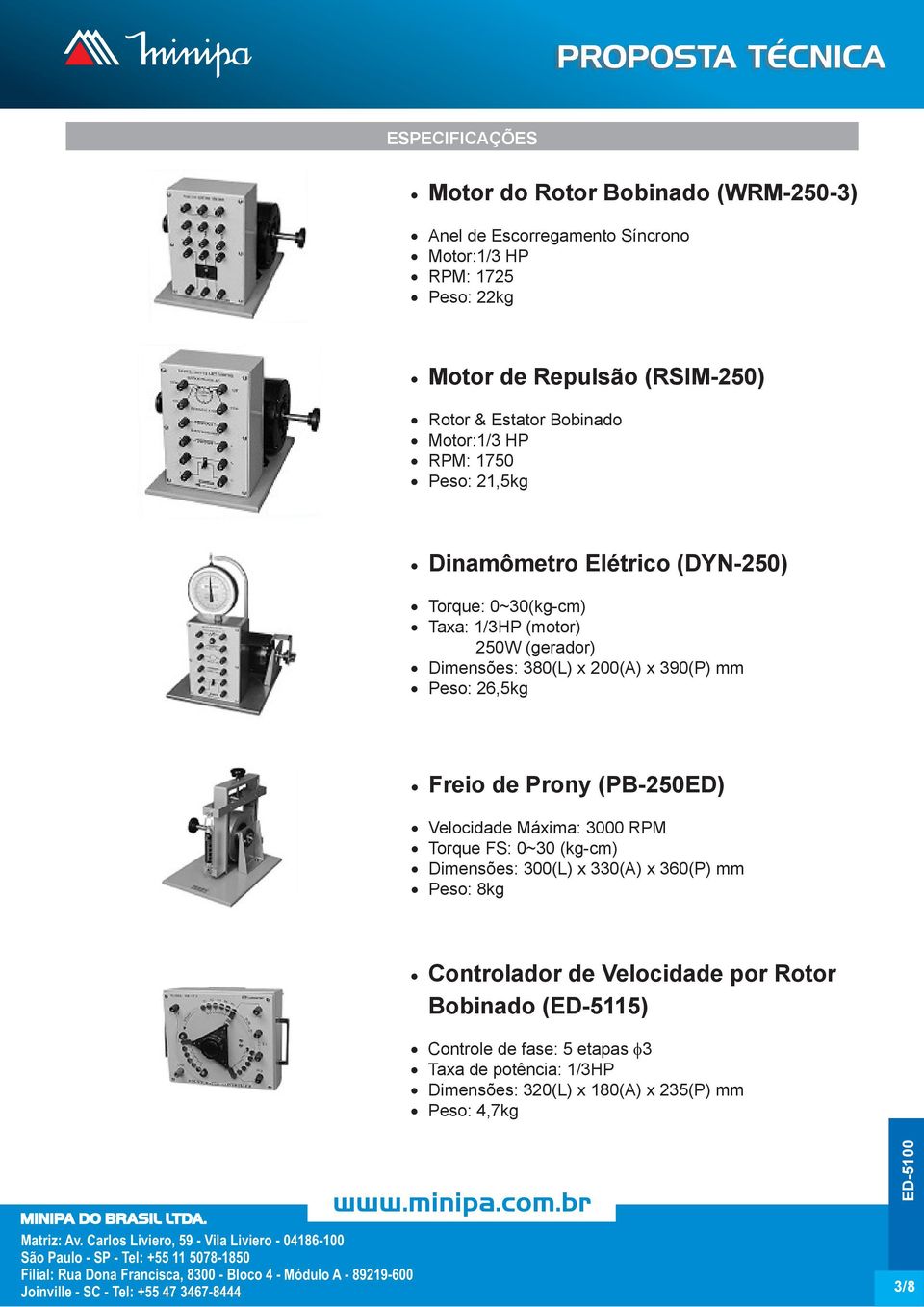 200(A) x 390(P) mm Peso: 26,5kg Freio de Prony (PB-250ED) Velocidade Máxima: 3000 RPM Torque FS: 0~30 (kg-cm) Dimensões: 300(L) x 330(A) x 360(P) mm Peso: