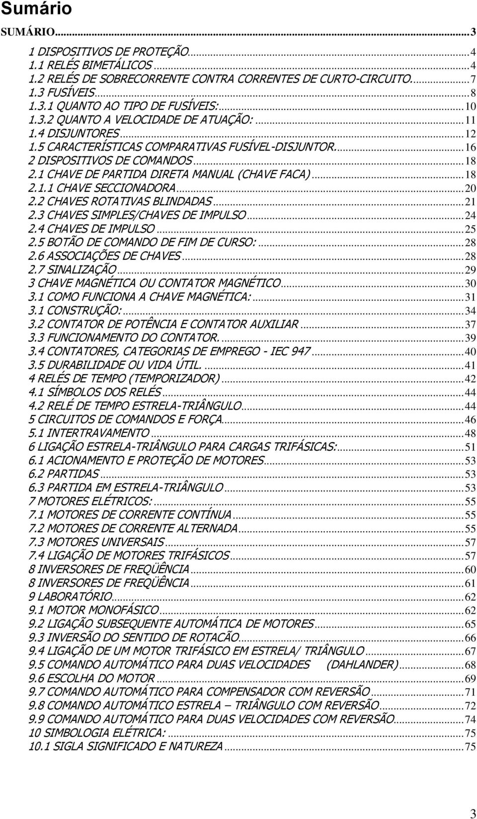 1 CHAVE DE PARTIDA DIRETA MANUAL (CHAVE FACA)... 18 2.1.1 CHAVE SECCIONADORA... 20 2.2 CHAVES ROTATIVAS BLINDADAS... 21 2.3 CHAVES SIMPLES/CHAVES DE IMPULSO... 24 2.4 CHAVES DE IMPULSO... 25 2.