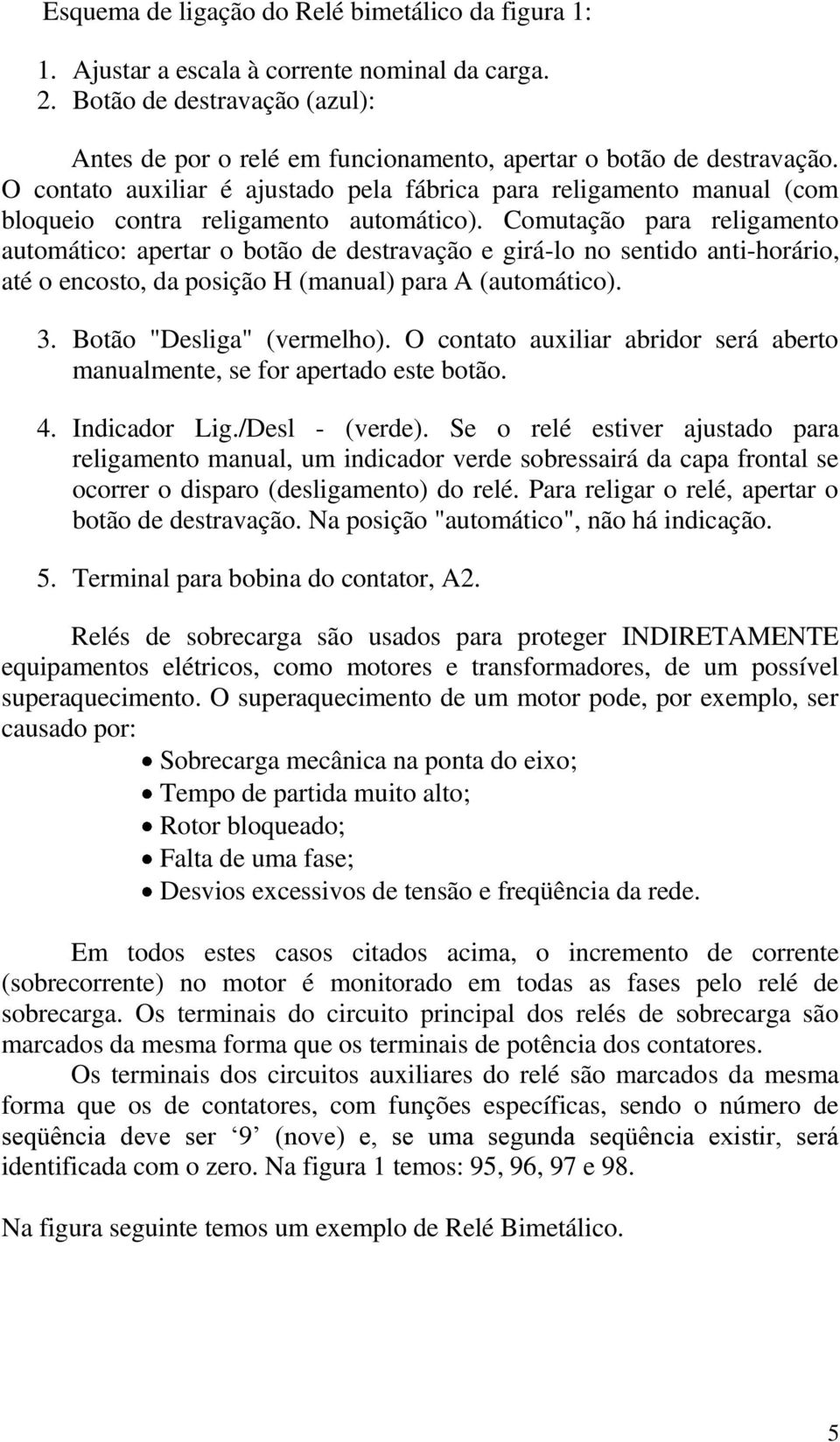 O contato auxiliar é ajustado pela fábrica para religamento manual (com bloqueio contra religamento automático).