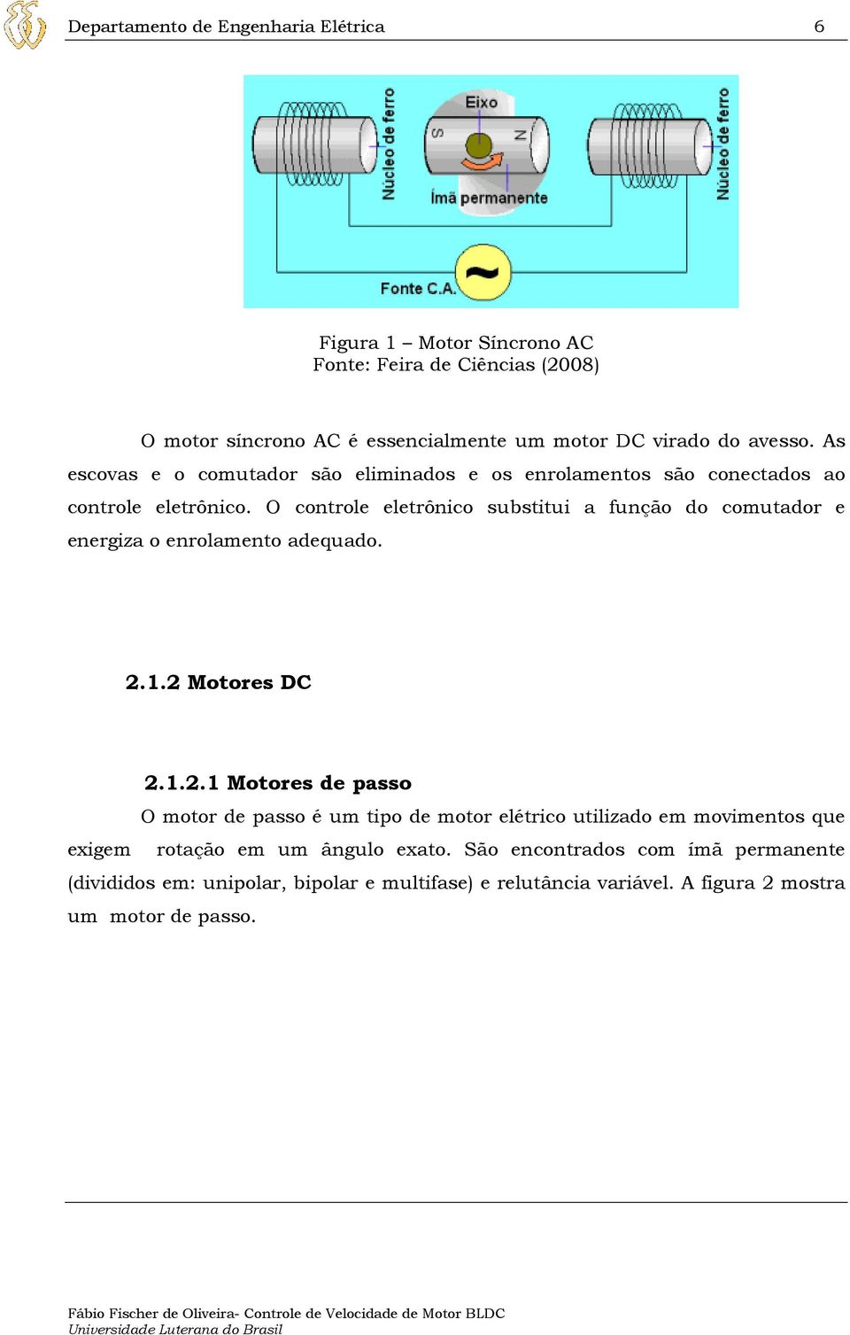 O controle eletrônico substitui a função do comutador e energiza o enrolamento adequado. 2.