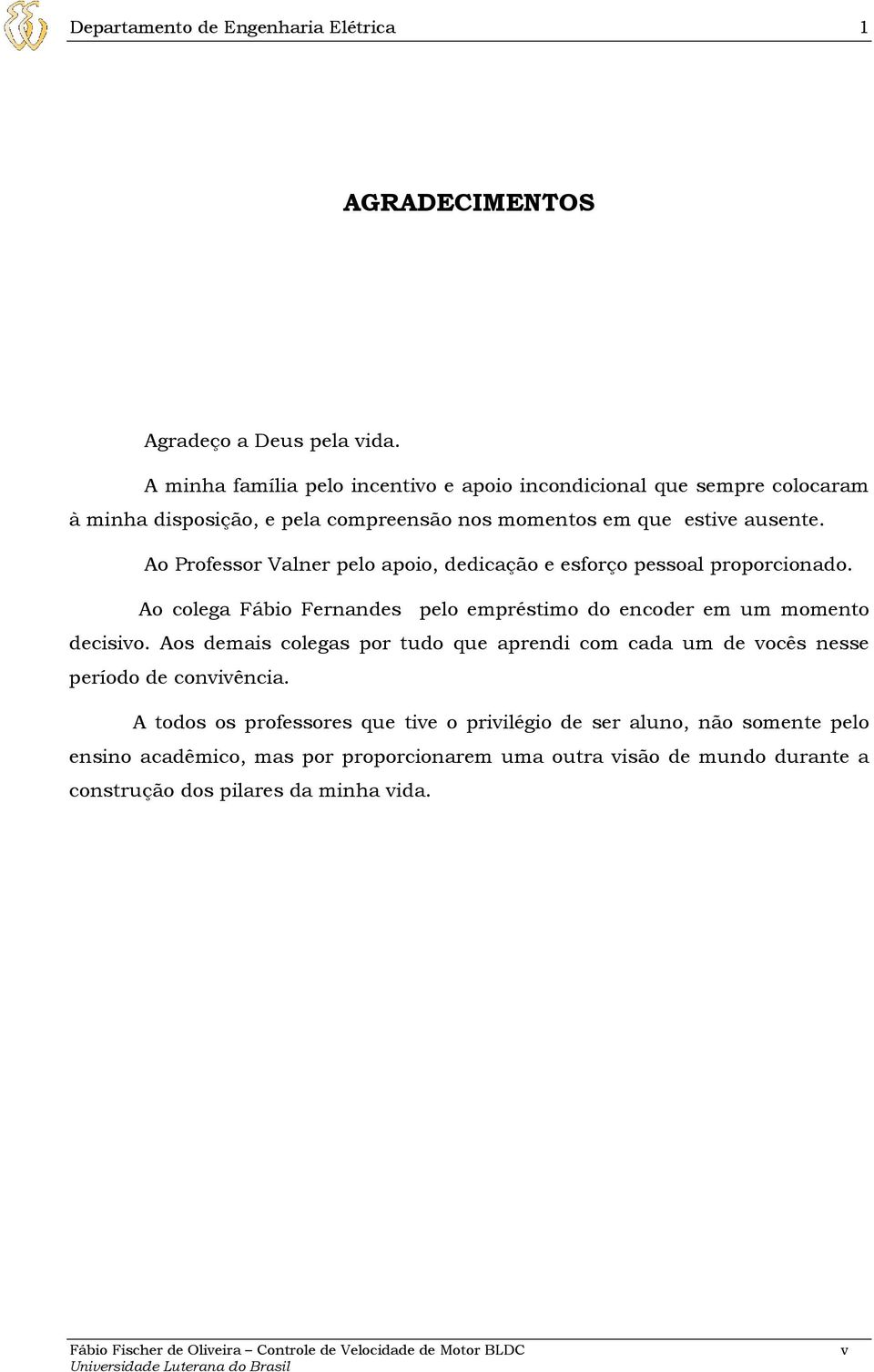 Ao Professor Valner pelo apoio, dedicação e esforço pessoal proporcionado. Ao colega Fábio Fernandes pelo empréstimo do encoder em um momento decisivo.