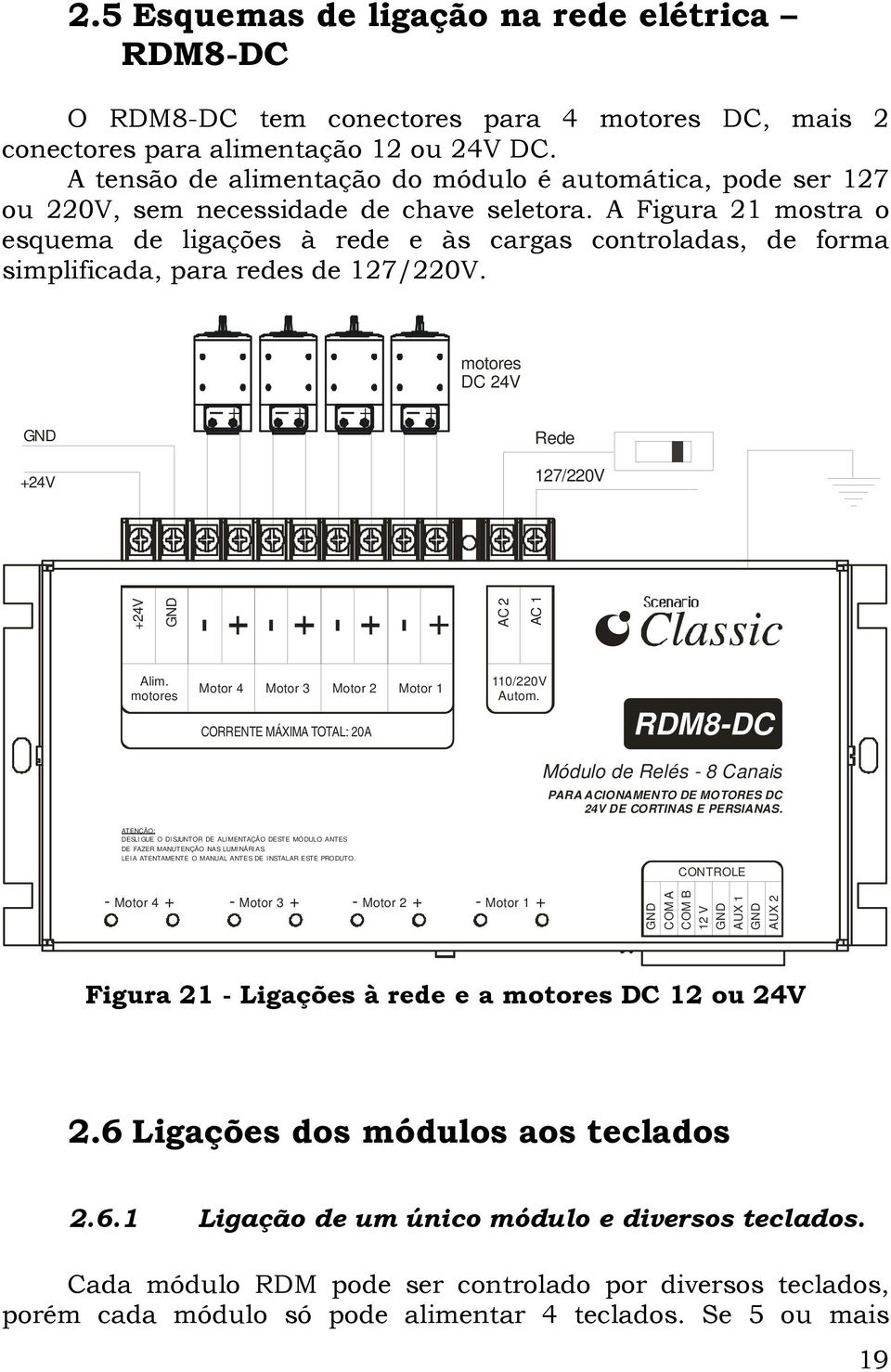 A Figura 21 mostra o esquema de ligações à rede e às cargas controladas, de forma simplificada, para redes de 127/220V. motores DC 24V +24V Rede 127/220V +24V + AC 2 AC 1 Alim.