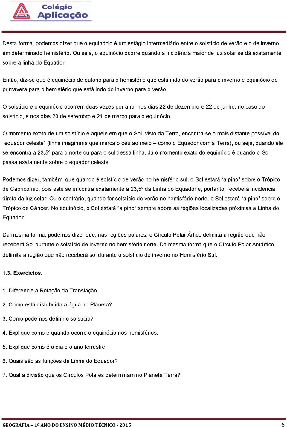 Então, diz-se que é equinócio de outono para o hemisfério que está indo do verão para o inverno e equinócio de primavera para o hemisfério que está indo do inverno para o verão.