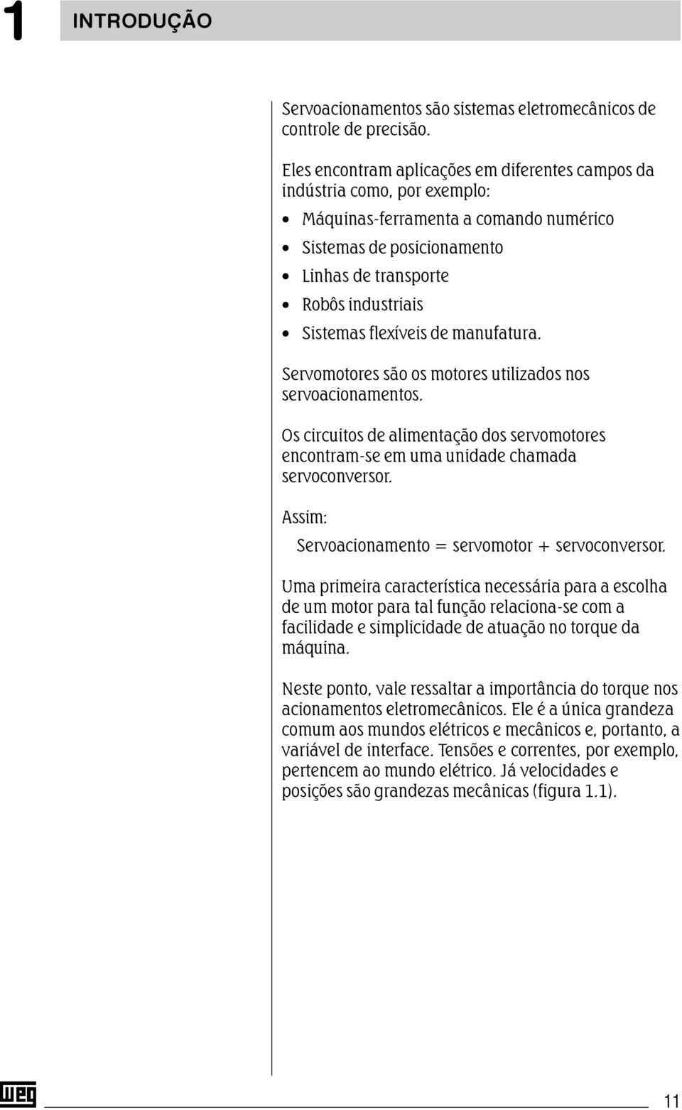 flexíveis de manufatura. Servomotores são os motores utilizados nos servoacionamentos. Os circuitos de alimentação dos servomotores encontram-se em uma unidade chamada servoconversor.