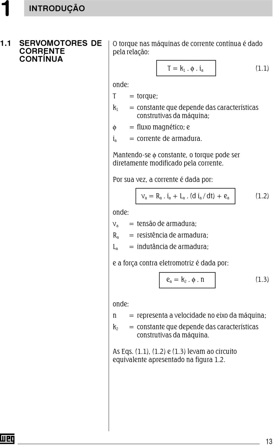 i a Mantendo-se φ constante, o torque pode ser diretamente modificado pela corrente. Por sua vez, a corrente é dada por: v a = R a. i a + L a. (d i a / dt) + e a (1.