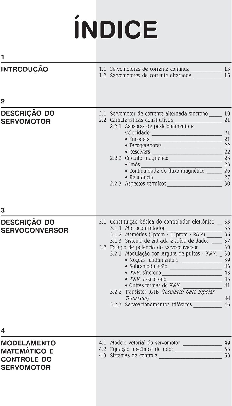 2.3 Aspectos térmicos 30 3 DESCRIÇÃO DO SERVOCONVERSOR 3.1 Constituição básica do controlador eletrônico 33 3.1.1 Microcontrolador 33 3.1.2 Memórias (Eprom - EEprom - RAM) 35 3.1.3 Sistema de entrada e saída de dados 37 3.