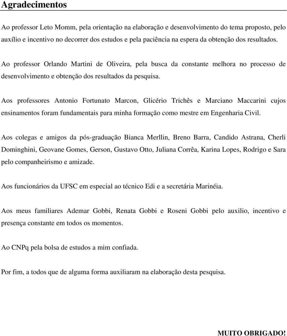 Aos professores Antonio Fortunato Marcon, Glicério Trichês e Marciano Maccarini cujos ensinamentos foram fundamentais para minha formação como mestre em Engenharia Civil.