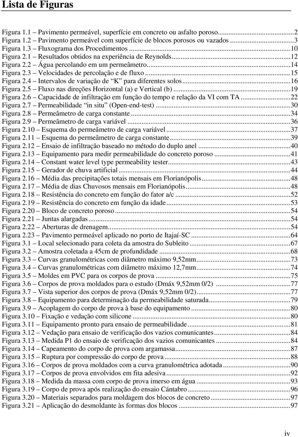 ..15 Figura 2.4 Intervalos de variação de K para diferentes solos...16 Figura 2.5 Fluxo nas direções Horizontal (a) e Vertical (b)...19 Figura 2.