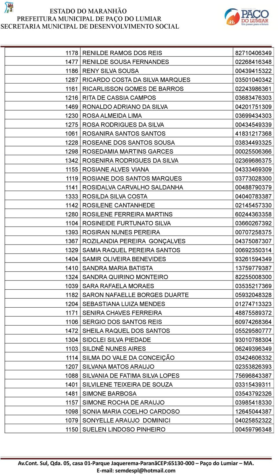 ROSENIRA RODRIGUES DA SILVA 269667 11 ROSIANE ALVES VIANA 699 1119 ROSIANE DOS SANTOS MARQUES 772 111 ROSIDALVA CARVALHO SALDANHA 7979 1 ROSILDA SILVA COSTA 77 112 ROSILENE CANTANHEDE 217 12 ROSILENE