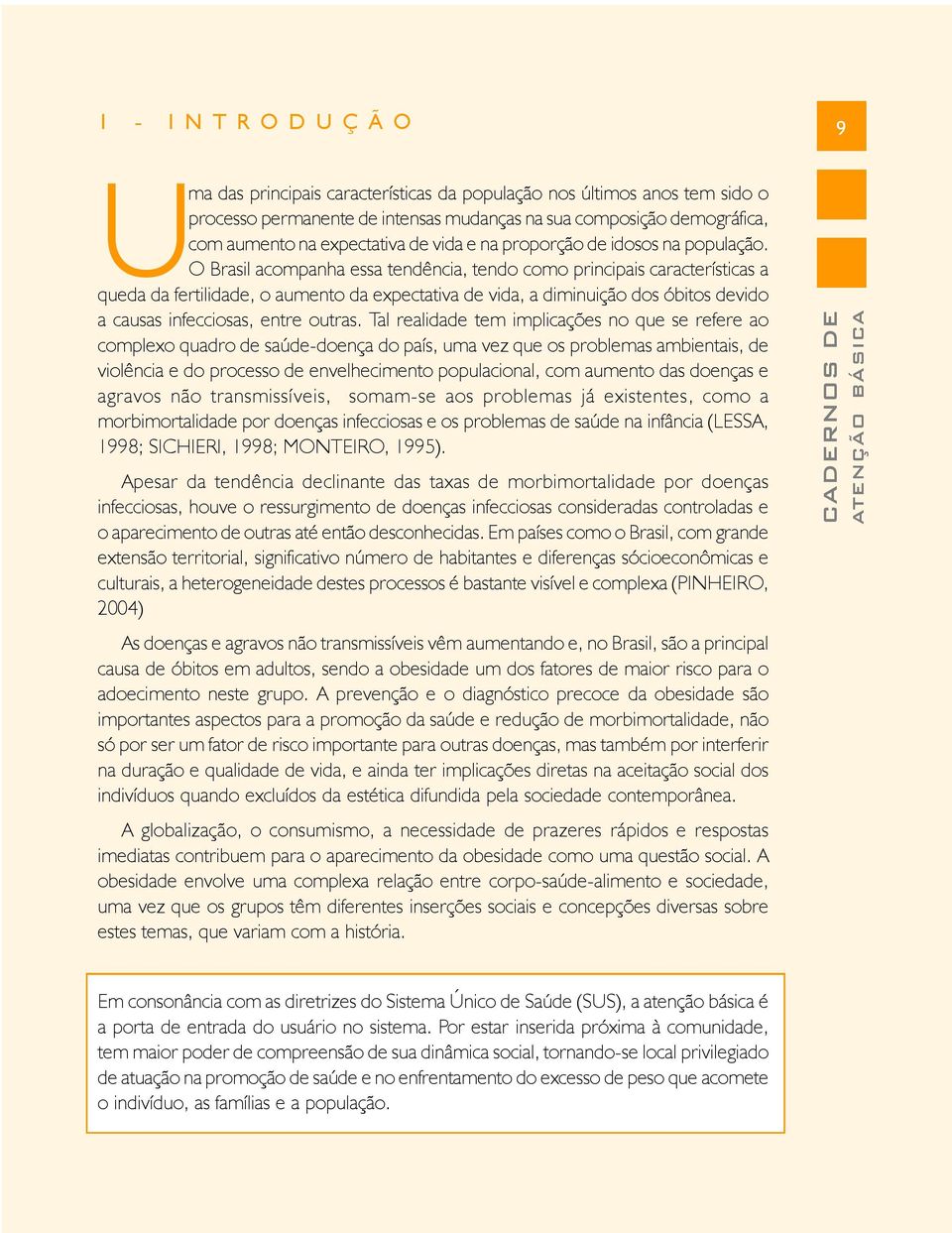 O Brasil acompanha essa tendência, tendo como principais características a queda da fertilidade, o aumento da expectativa de vida, a diminuição dos óbitos devido a causas infecciosas, entre outras.