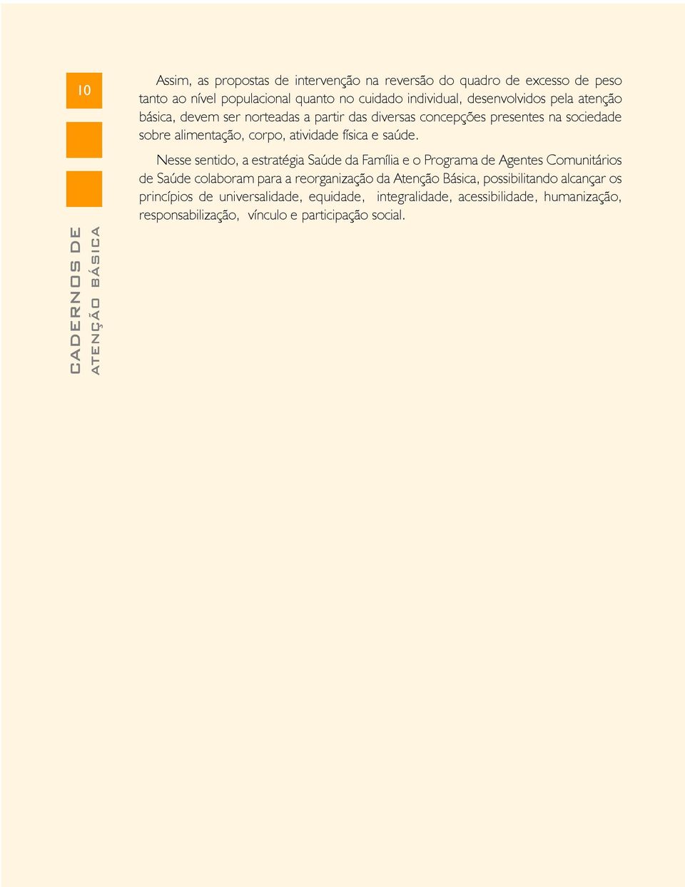 Nesse sentido, a estratégia Saúde da Família e o Programa de Agentes Comunitários de Saúde colaboram para a reorganização da Atenção Básica,