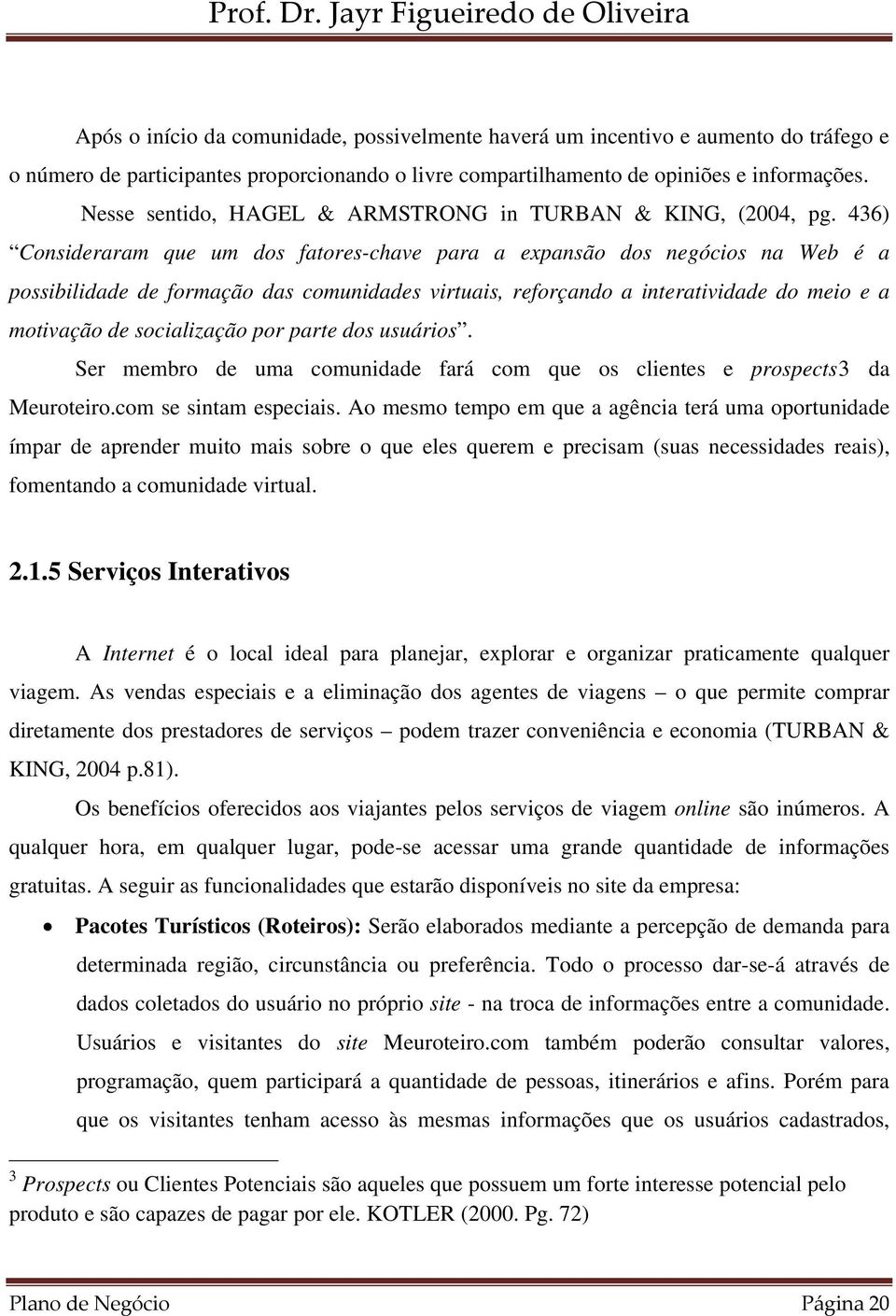 436) Consideraram que um dos fatores-chave para a expansão dos negócios na Web é a possibilidade de formação das comunidades virtuais, reforçando a interatividade do meio e a motivação de