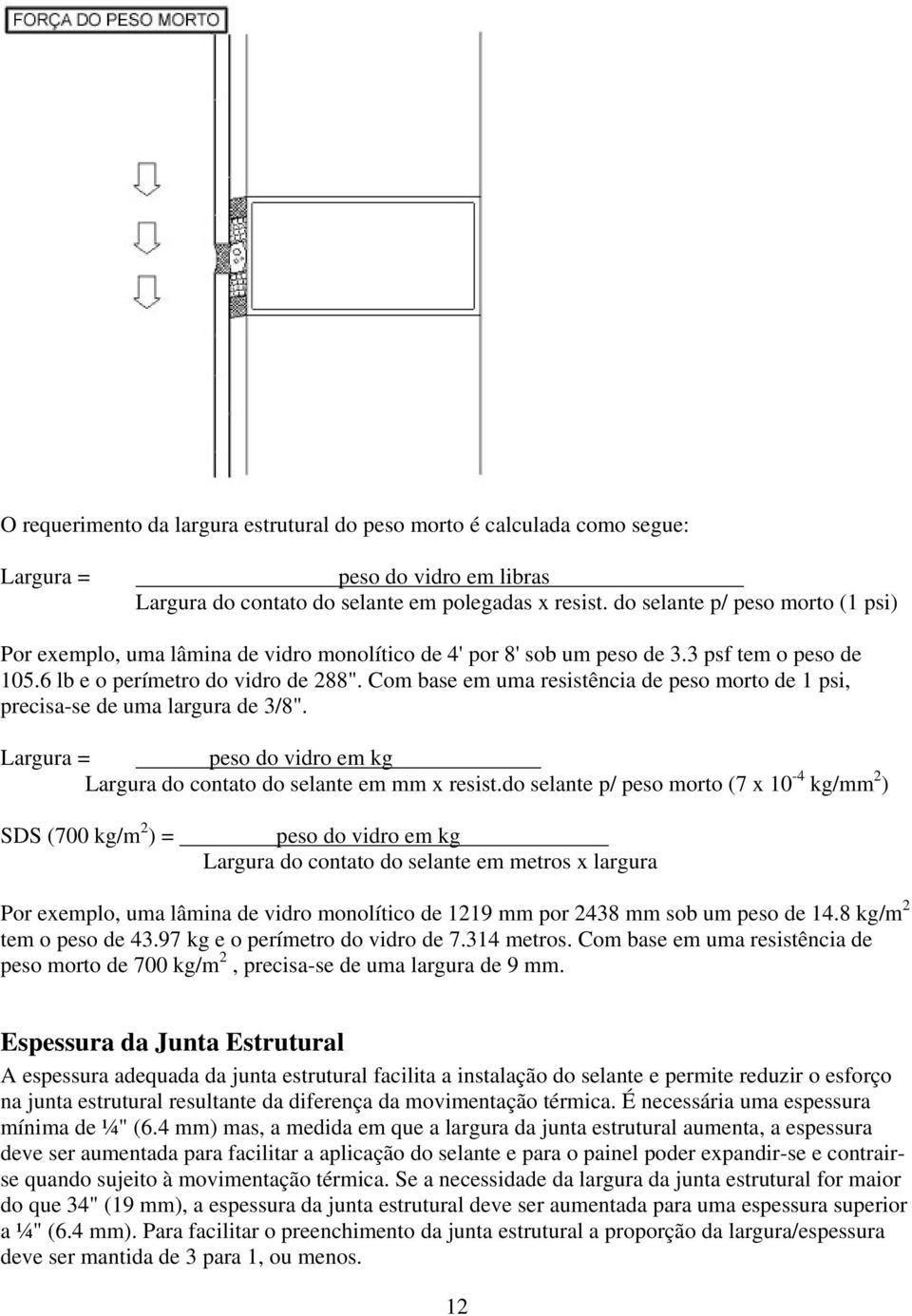 Com base em uma resistência de peso morto de 1 psi, precisa-se de uma largura de 3/8". Largura = peso do vidro em kg Largura do contato do selante em mm x resist.