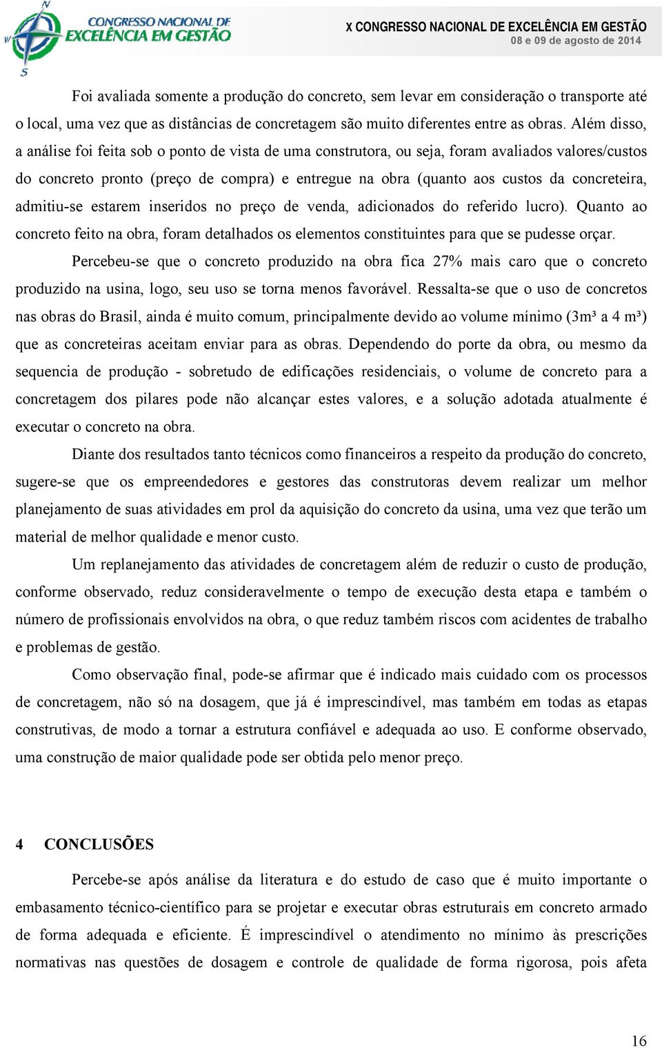 concreteira, admitiu-se estarem inseridos no preço de venda, adicionados do referido lucro). Quanto ao concreto feito na obra, foram detalhados os elementos constituintes para que se pudesse orçar.