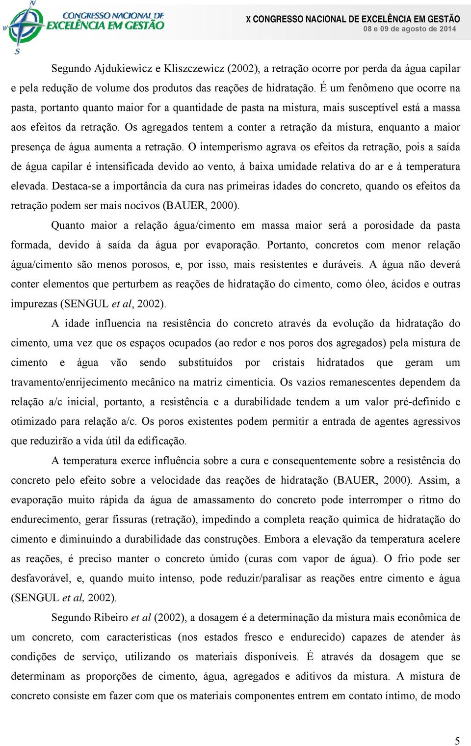 Os agregados tentem a conter a retração da mistura, enquanto a maior presença de água aumenta a retração.