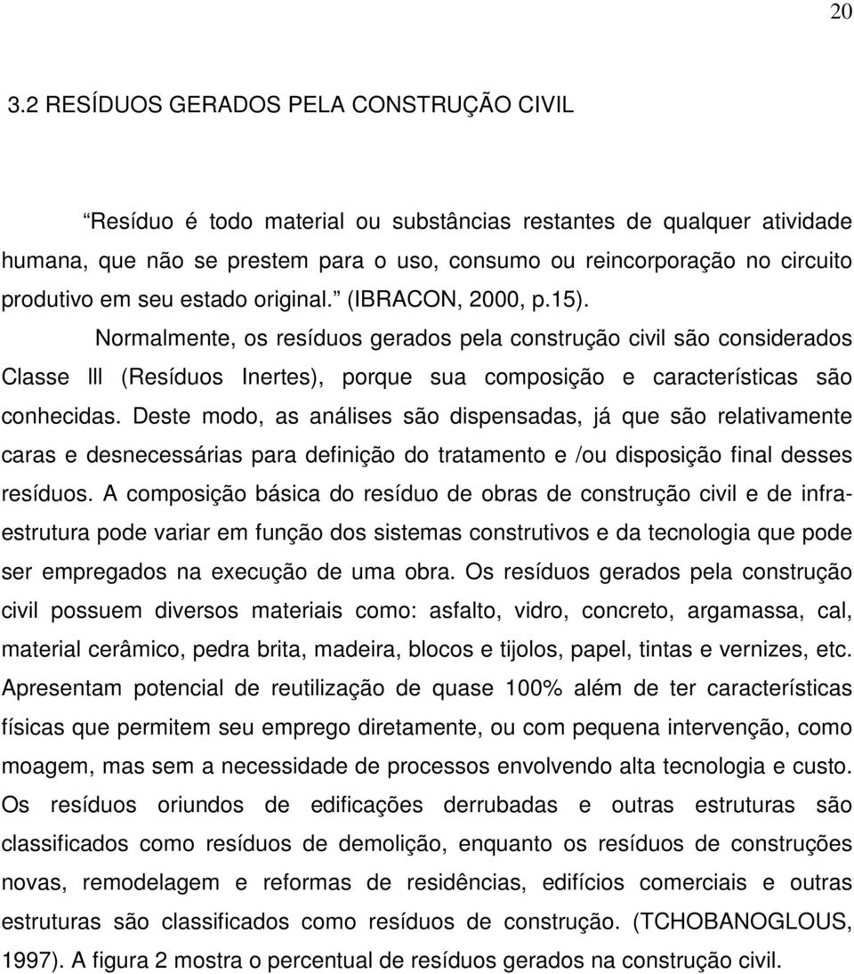 Normalmente, os resíduos gerados pela construção civil são considerados Classe lll (Resíduos Inertes), porque sua composição e características são conhecidas.