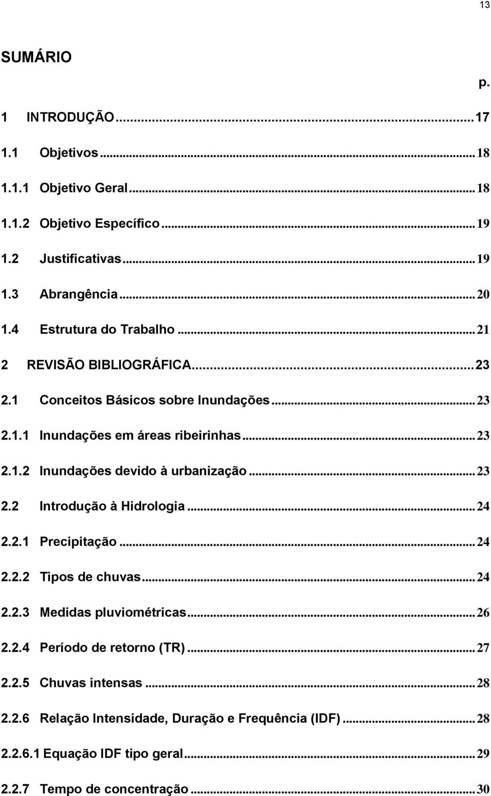 .. 23 2.2 Introdução à Hidrologia... 24 2.2.1 Precipitação... 24 2.2.2 Tipos de chuvas... 24 2.2.3 Medidas pluviométricas... 26 2.2.4 Período de retorno (TR)... 27 2.2.5 Chuvas intensas.