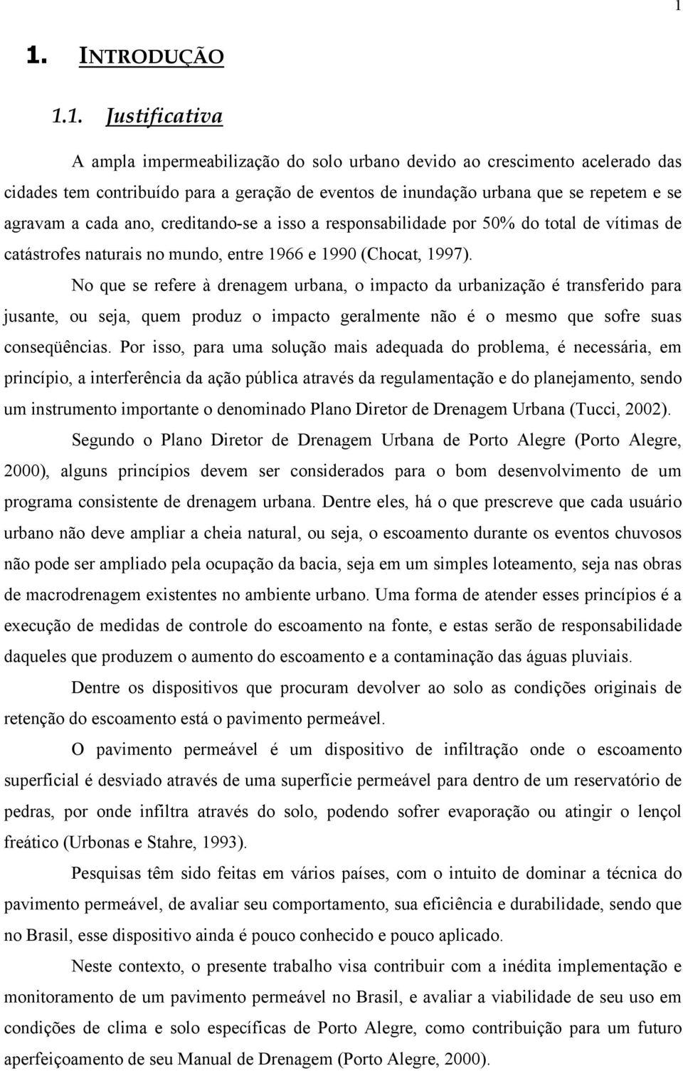 No que se refere à drenagem urbana, o impacto da urbanização é transferido para jusante, ou seja, quem produz o impacto geralmente não é o mesmo que sofre suas conseqüências.