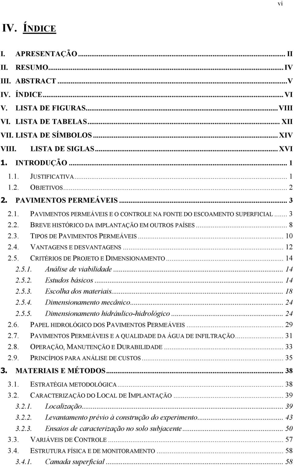 .. 8 2.3. TIPOS DE PAVIMENTOS PERMEÁVEIS... 10 2.4. VANTAGENS E DESVANTAGENS... 12 2.5. CRITÉRIOS DE PROJETO E DIMENSIONAMENTO... 14 2.5.1. Análise de viabilidade... 14 2.5.2. Estudos básicos... 14 2.5.3. Escolha dos materiais.