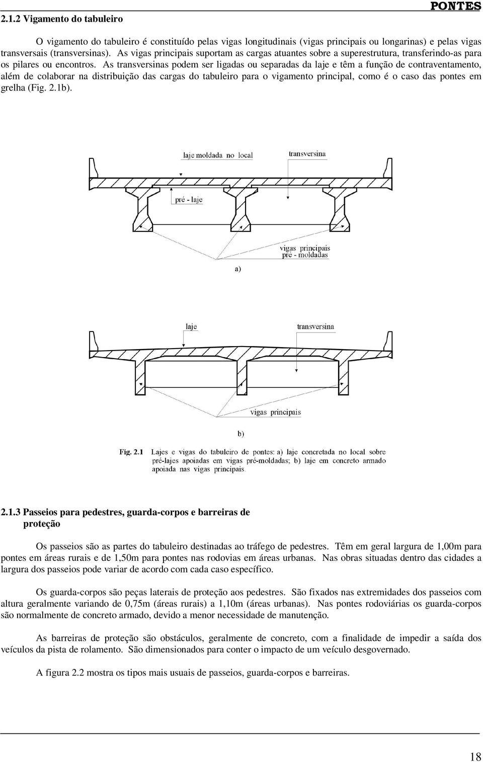 As transversinas podem ser ligadas ou separadas da laje e têm a função de contraventamento, além de colaborar na distribuição das cargas do tabuleiro para o vigamento principal, como é o caso das