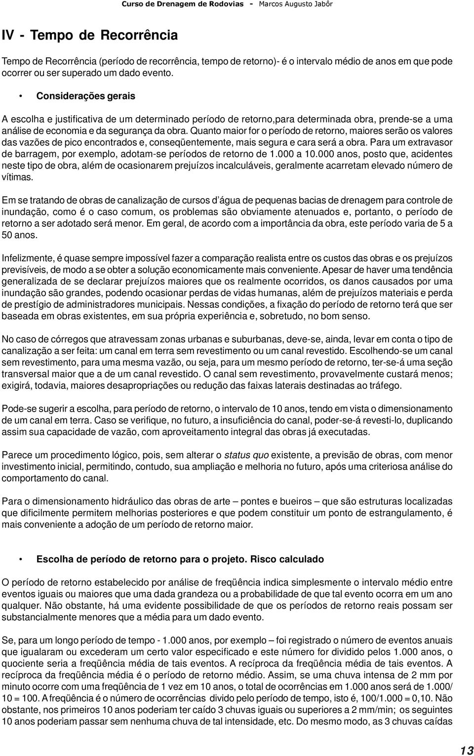 Quanto maior for o período de retorno, maiores serão os valores das vazões de pico encontrados e, conseqüentemente, mais segura e cara será a obra.