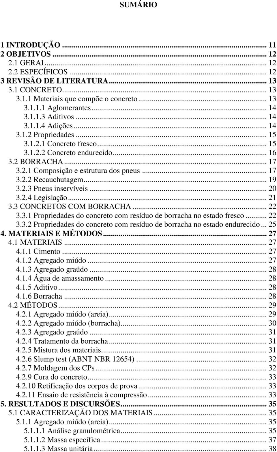 .. 17 3.2.2 Recauchutagem... 19 3.2.3 Pneus inservíveis... 20 3.2.4 Legislação... 21 3.3 CONCRETOS COM BORRACHA... 22 3.3.1 Propriedades do concreto com resíduo de borracha no estado fresco... 22 3.3.2 Propriedades do concreto com resíduo de borracha no estado endurecido.