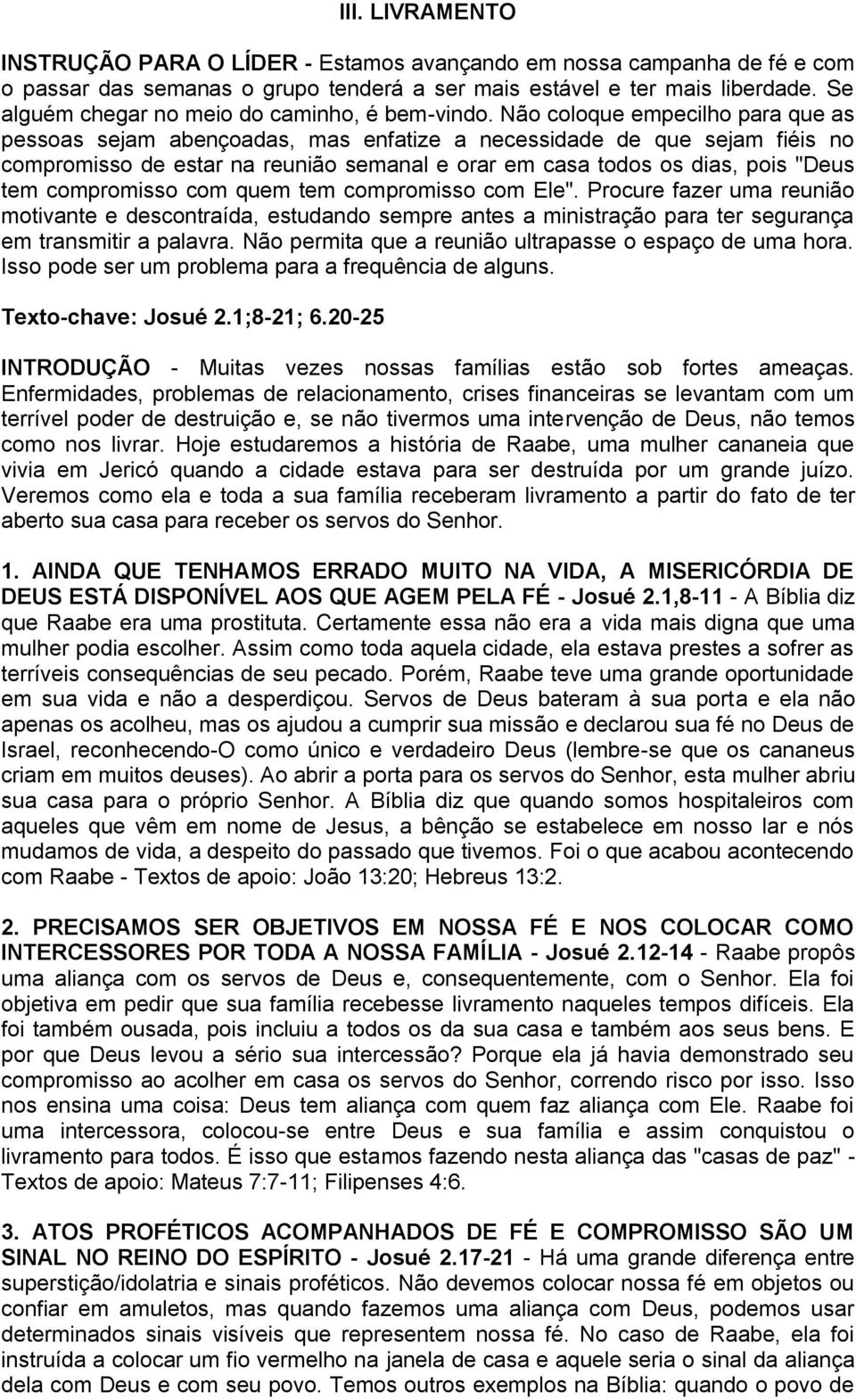 Não coloque empecilho para que as pessoas sejam abençoadas, mas enfatize a necessidade de que sejam fiéis no compromisso de estar na reunião semanal e orar em casa todos os dias, pois "Deus tem