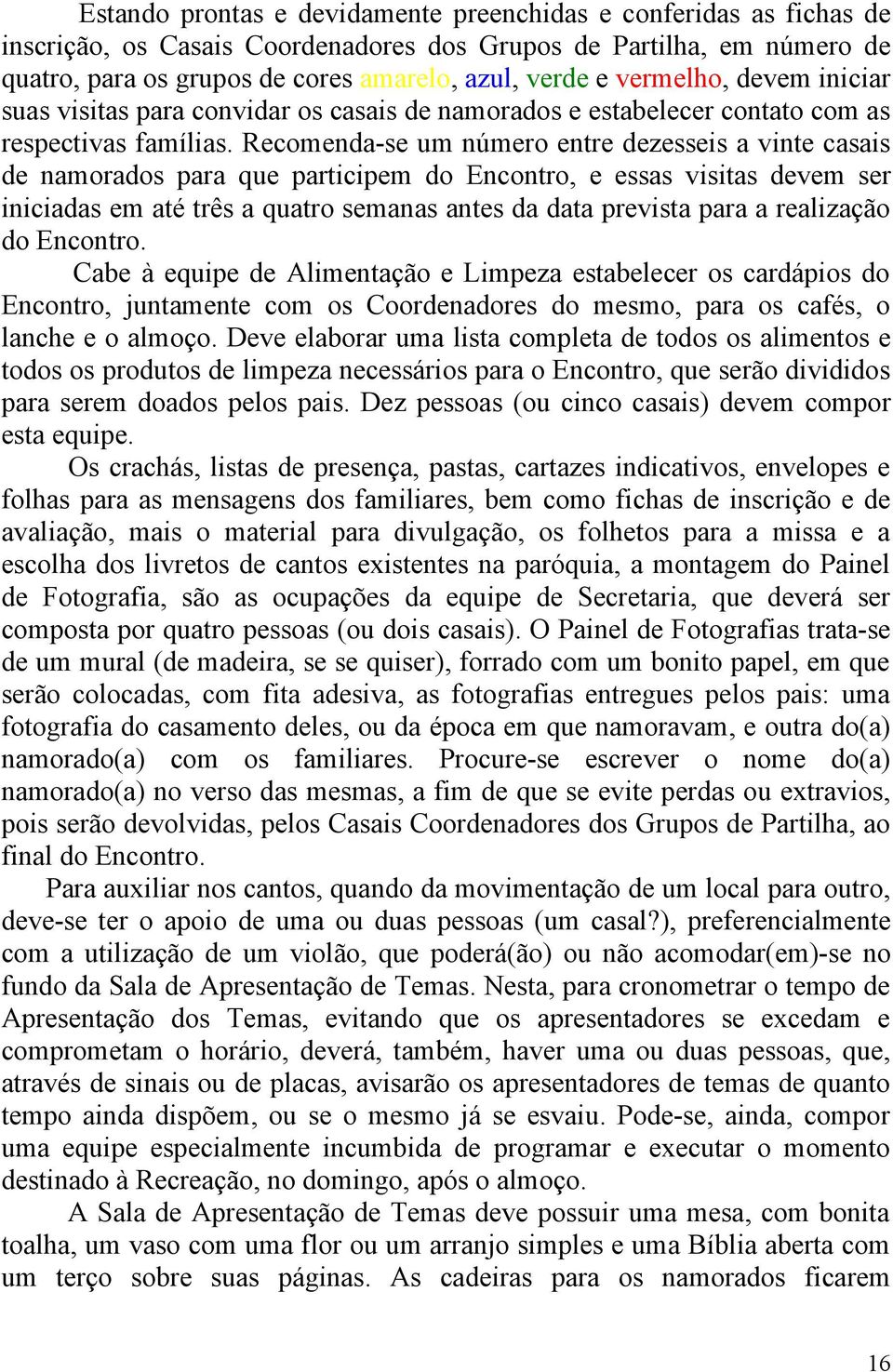 Recomenda-se um número entre dezesseis a vinte casais de namorados para que participem do Encontro, e essas visitas devem ser iniciadas em até três a quatro semanas antes da data prevista para a