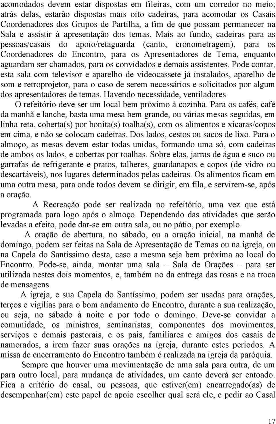 Mais ao fundo, cadeiras para as pessoas/casais do apoio/retaguarda (canto, cronometragem), para os Coordenadores do Encontro, para os Apresentadores de Tema, enquanto aguardam ser chamados, para os