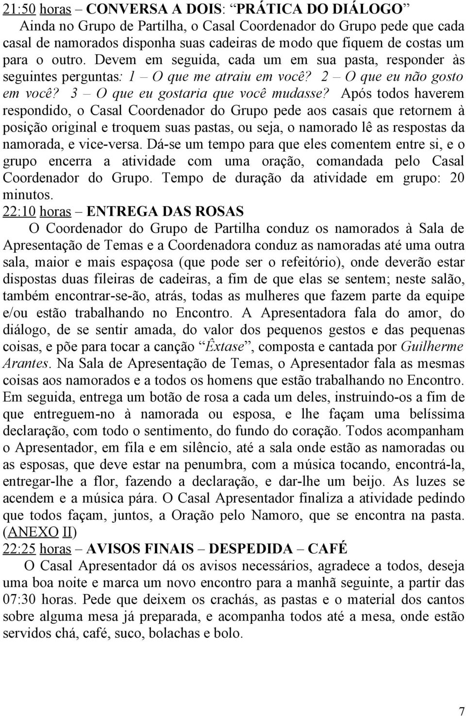 Após todos haverem respondido, o Casal Coordenador do Grupo pede aos casais que retornem à posição original e troquem suas pastas, ou seja, o namorado lê as respostas da namorada, e vice-versa.