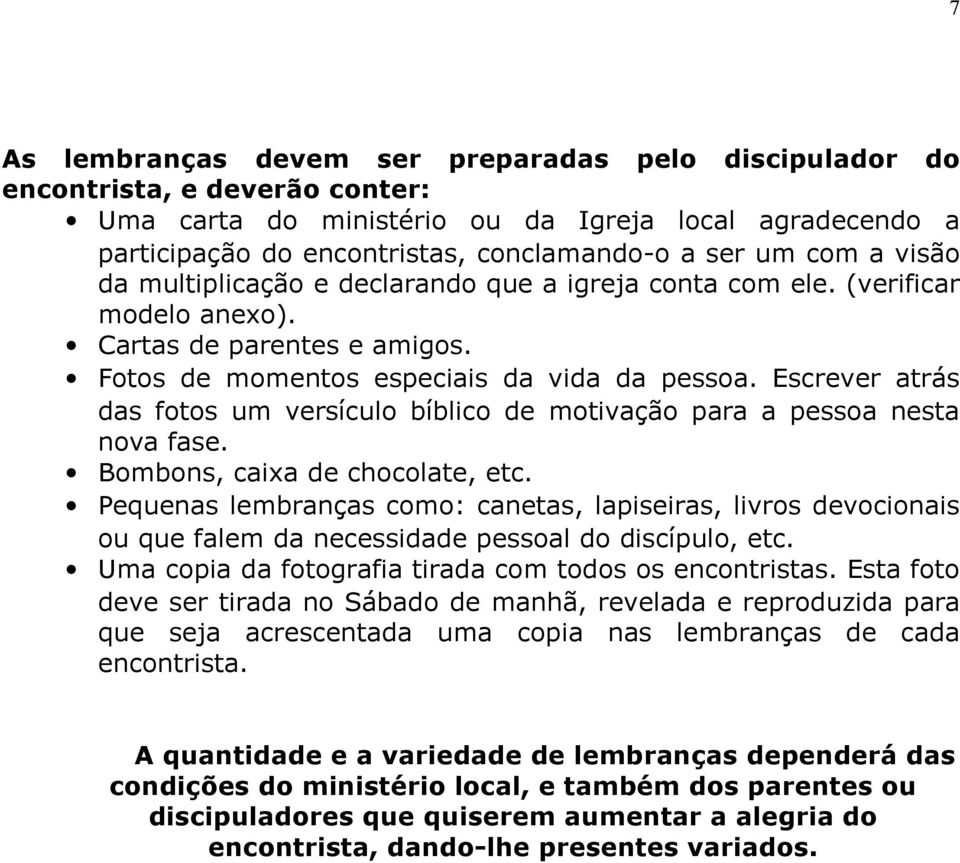 Escrever atrás das fotos um versículo bíblico de motivação para a pessoa nesta nova fase. Bombons, caixa de chocolate, etc.