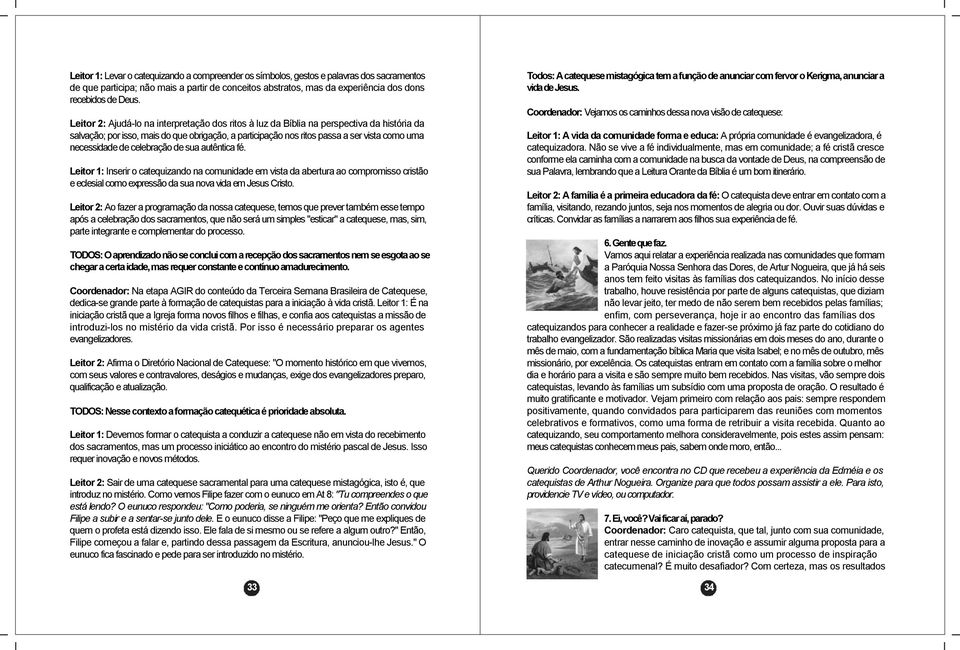 de celebração de sua autêntica fé. Leitor 1: Inserir o catequizando na comunidade em vista da abertura ao compromisso cristão e eclesial como expressão da sua nova vida em Jesus Cristo.