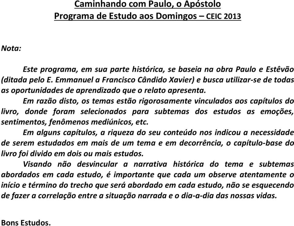 Em razão disto, os temas estão rigorosamente vinculados aos capítulos do livro, donde foram selecionados para subtemas dos estudos as emoções, sentimentos, fenômenos mediúnicos, etc.