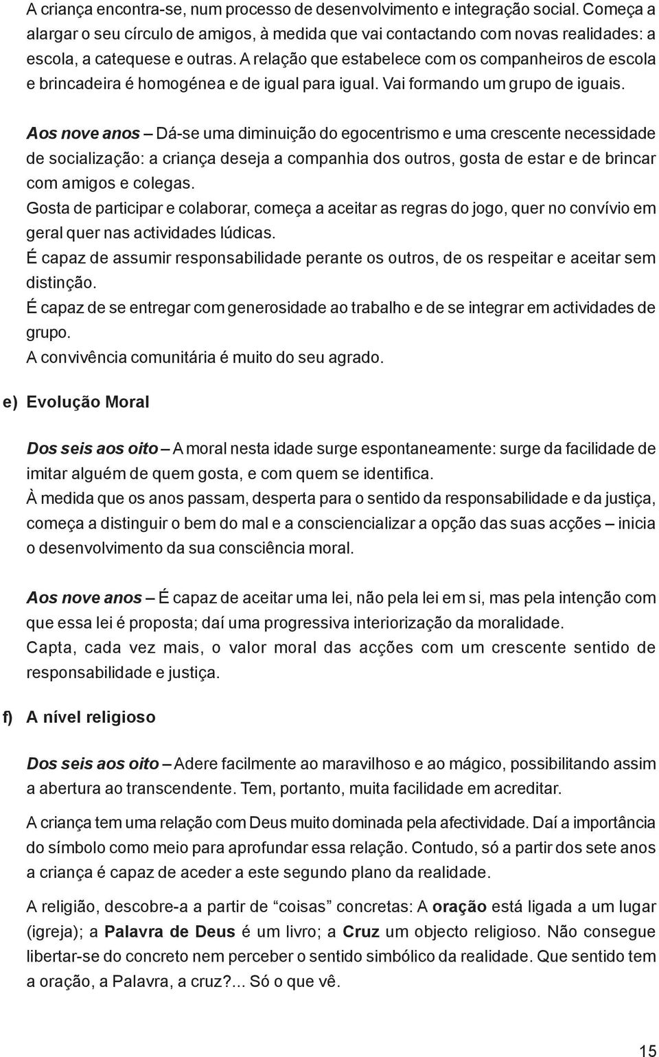 Aos nove anos Dá-se uma diminuição do egocentrismo e uma crescente necessidade de socialização: a criança deseja a companhia dos outros, gosta de estar e de brincar com amigos e colegas.