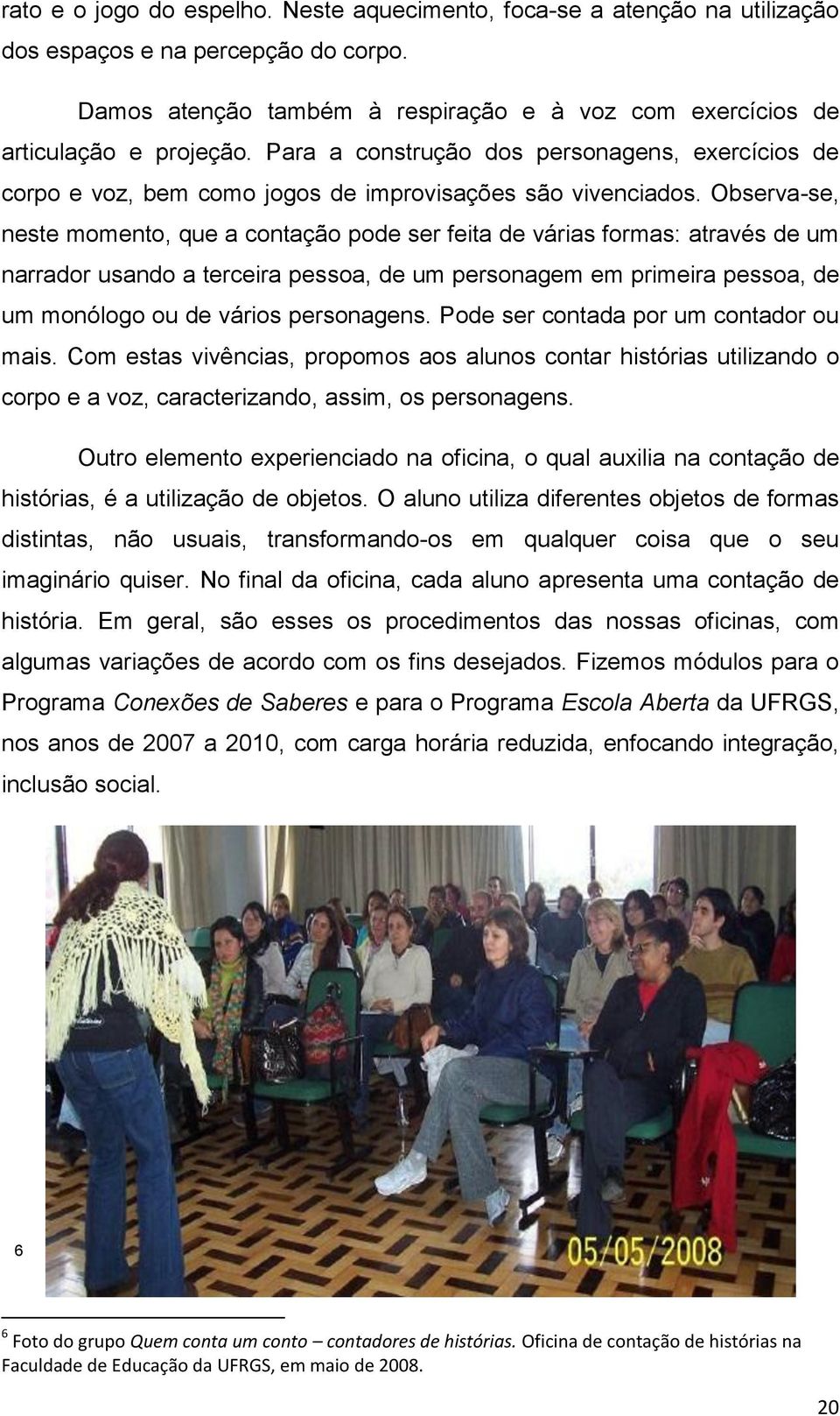 Observa-se, neste momento, que a contação pode ser feita de várias formas: através de um narrador usando a terceira pessoa, de um personagem em primeira pessoa, de um monólogo ou de vários