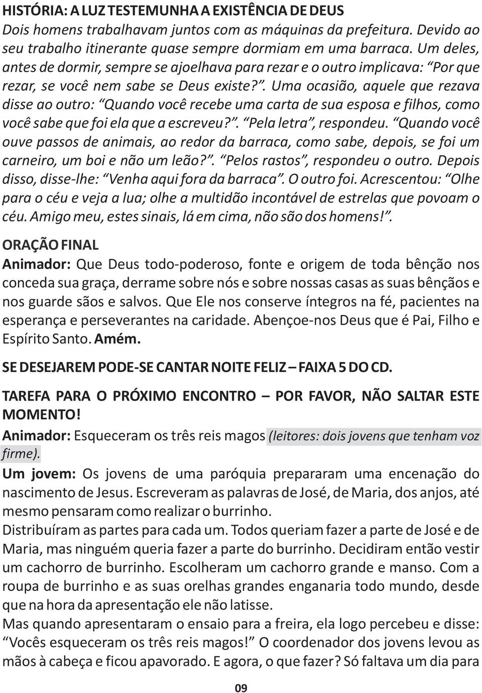 . Uma ocasião, aquele que rezava disse ao outro: Quando você recebe uma carta de sua esposa e filhos, como você sabe que foi ela que a escreveu?. Pela letra, respondeu.