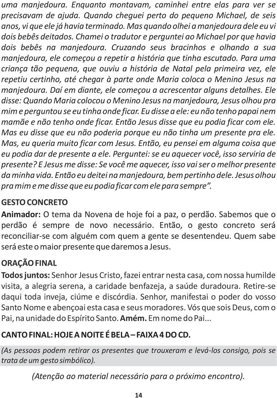 Cruzando seus bracinhos e olhando a sua manjedoura, ele começou a repetir a história que tinha escutado.