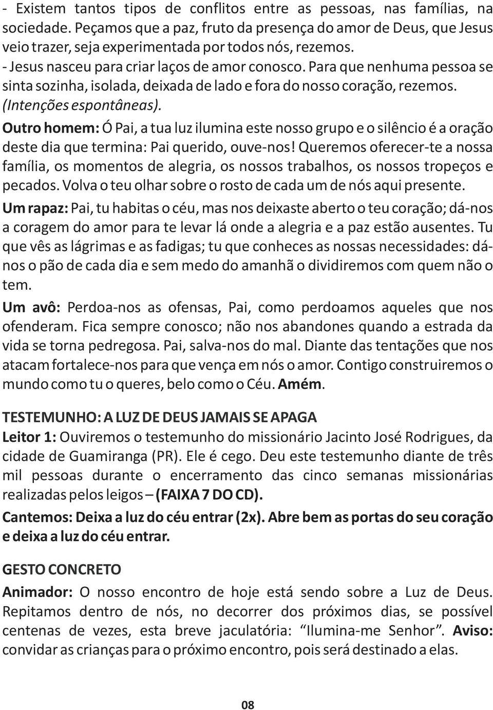 Para que nenhuma pessoa se sinta sozinha, isolada, deixada de lado e fora do nosso coração, rezemos. (Intenções espontâneas).