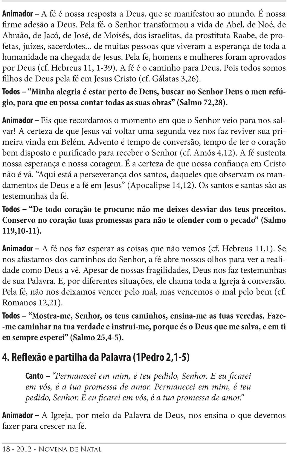 .. de muitas pessoas que viveram a esperança de toda a humanidade na chegada de Jesus. Pela fé, homens e mulheres foram aprovados por Deus (cf. Hebreus 11, 1-39). A fé é o caminho para Deus.