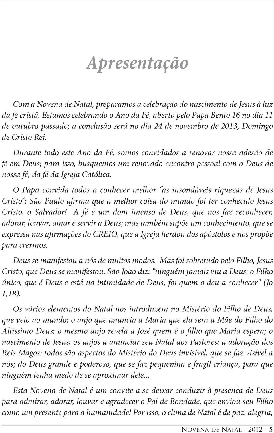 Durante todo este Ano da Fé, somos convidados a renovar nossa adesão de fé em Deus; para isso, busquemos um renovado encontro pessoal com o Deus de nossa fé, da fé da Igreja Católica.