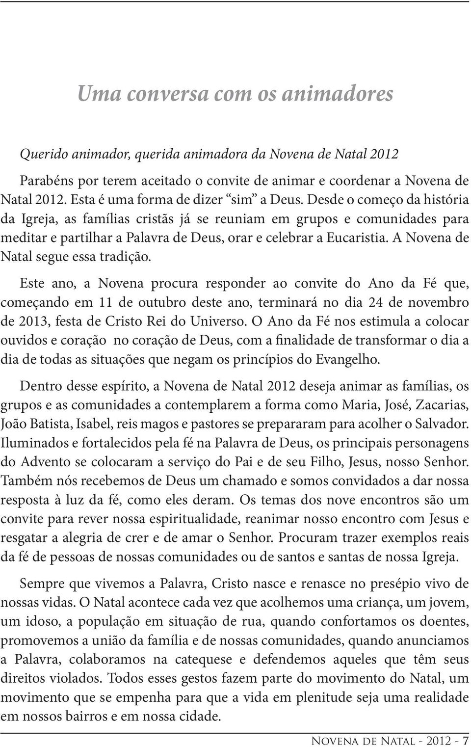 Desde o começo da história da Igreja, as famílias cristãs já se reuniam em grupos e comunidades para meditar e partilhar a Palavra de Deus, orar e celebrar a Eucaristia.