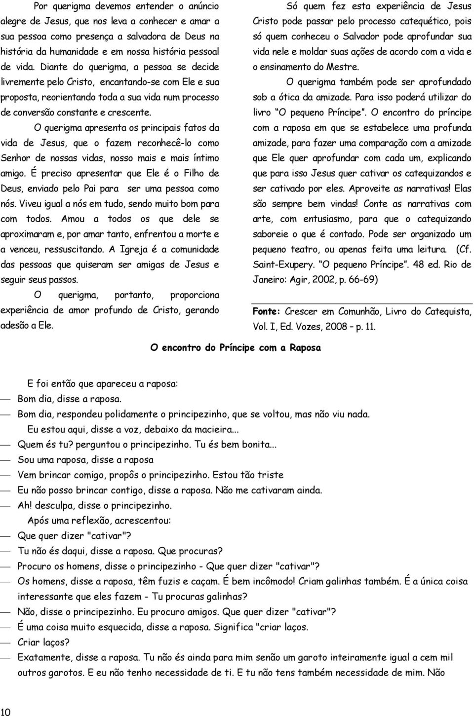 O querigma apresenta os principais fatos da vida de Jesus, que o fazem reconhecê-lo como Senhor de nossas vidas, nosso mais e mais íntimo amigo.