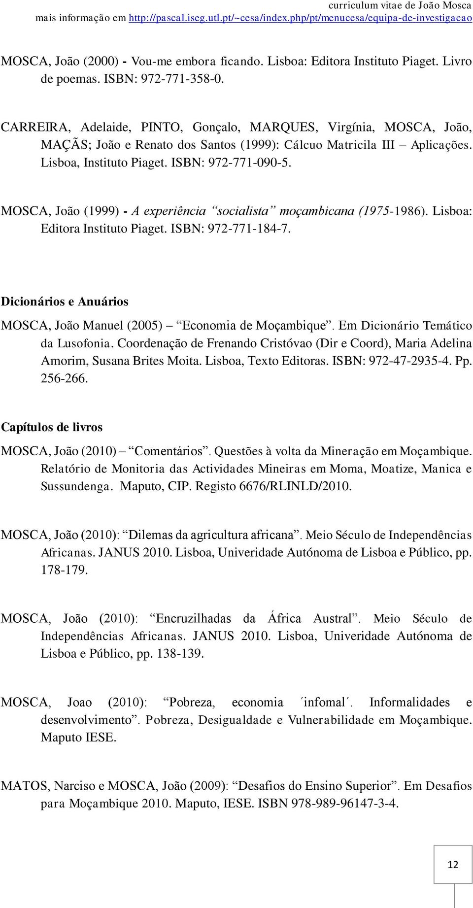 MOSCA, João (1999) - A experiência socialista moçambicana (1975-1986). Lisboa: Editora Instituto Piaget. ISBN: 972-771-184-7. Dicionários e Anuários MOSCA, João Manuel (2005) Economia de Moçambique.