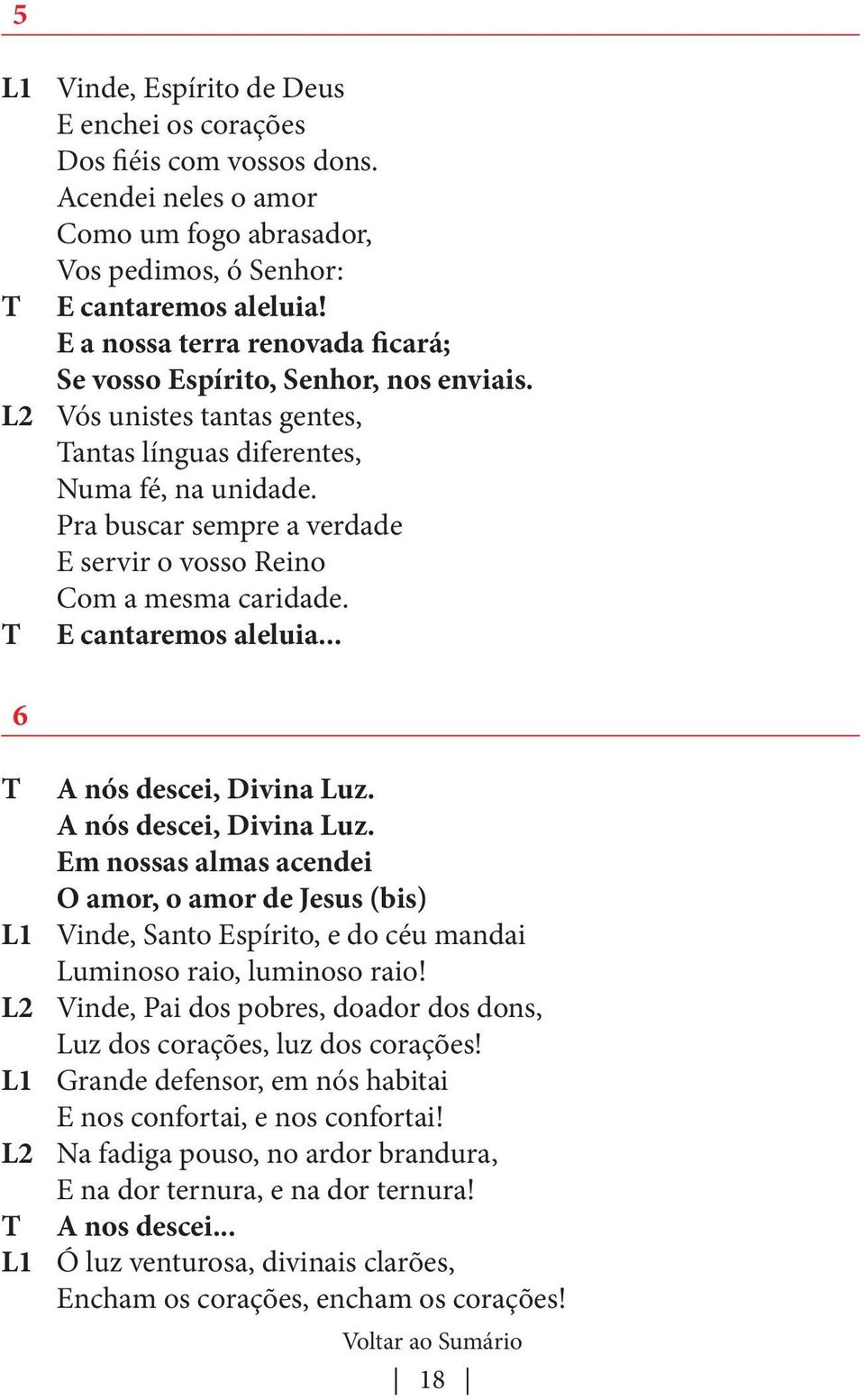 Pra buscar sempre a verdade E servir o vosso Reino Com a mesma caridade. 6 E cantaremos aleluia... A nós descei, Divina Luz.