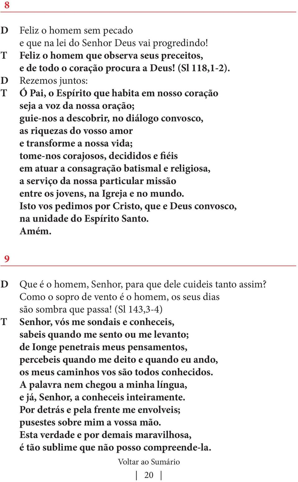 corajosos, decididos e fiéis em atuar a consagração batismal e religiosa, a serviço da nossa particular missão entre os jovens, na Igreja e no mundo.