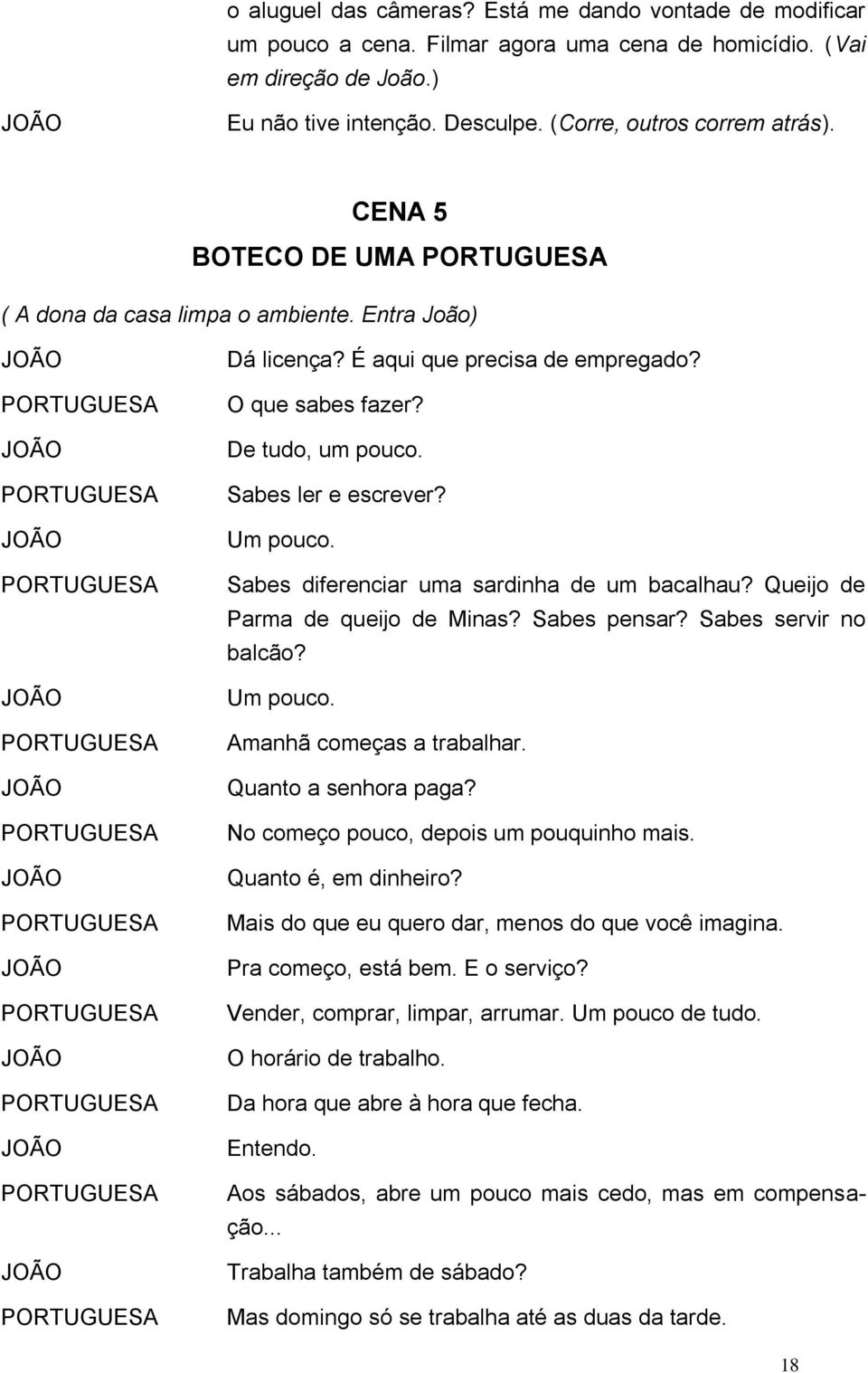 Sabes diferenciar uma sardinha de um bacalhau? Queijo de Parma de queijo de Minas? Sabes pensar? Sabes servir no balcão? Um pouco. Amanhã começas a trabalhar. Quanto a senhora paga?